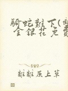 骑蛇难下(双) 金银花免费笔趣阁