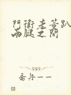 门卫老董趴在我两腿之间