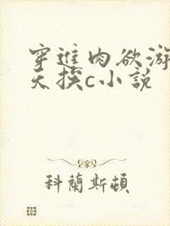 穿进肉欲游戏每天挨c小说