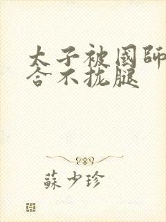 太子被国师c到合不拢腿