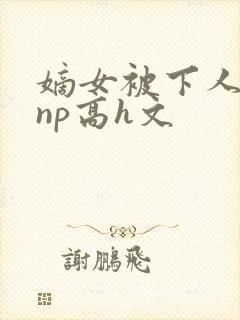 嫡女被下人凌虐np高h文