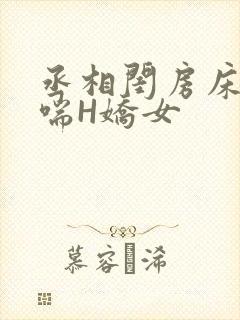 丞相闺房床榻粗喘H娇女