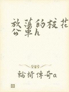 放荡的校花女友公车h