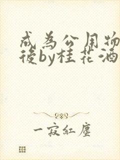 成为公用物品之后by桂花酒批发