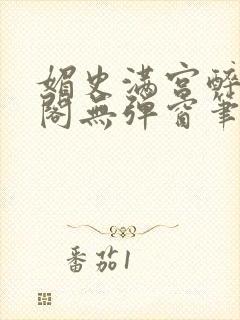 媚史满宫醉笔趣阁无弹窗笔