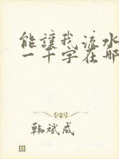 能让我流水水的一千字在哪看