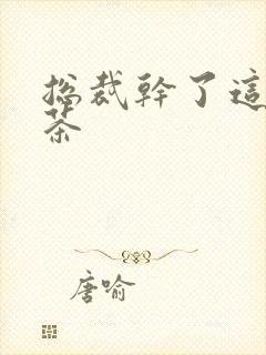 总裁干了这碗绿茶