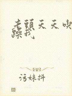 老头天天吃我奶躁我