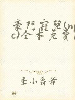 豪门宠儿(npc)全本免费阅读