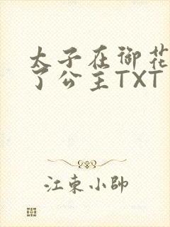 太子在御花园要了公主TXT