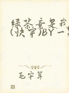 绿茶竟是我自己(快穿)BY一颗栗子