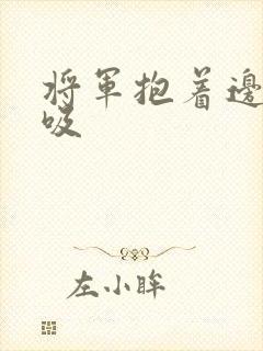 将军抱着边走边吸