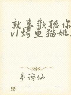 就喜欢听你叫1v1烤鱼猫姚蕊