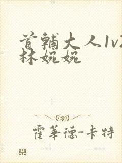 首辅大人1v2林婉婉