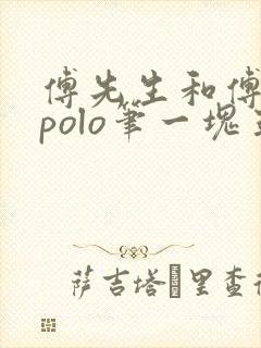 傅先生和傅太太polo笔一块五花肉