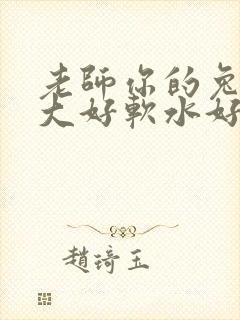 老师你的兔子好大好软水好多