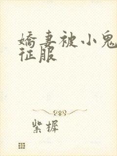 娇妻被小鬼巨茎征服