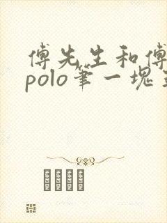 傅先生和傅太太polo笔一块五花肉