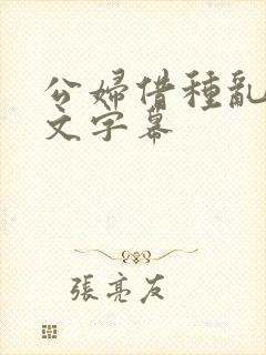 公妇借种乱h中文字幕