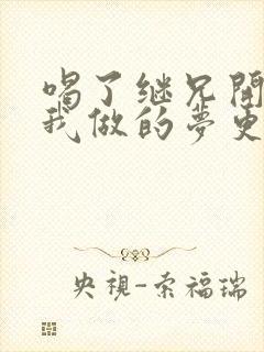 喝了继兄开的药我做的梦更精彩了