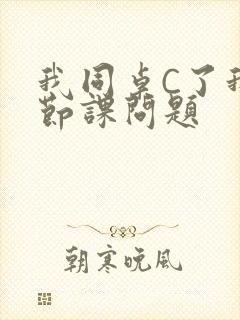 我同桌C了我一节课问题