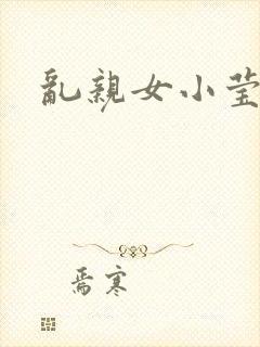 乱亲女小莹的泬