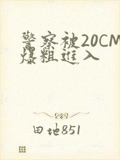 警察被20CM爆粗进入