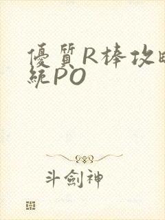 优质R棒攻略系统PO
