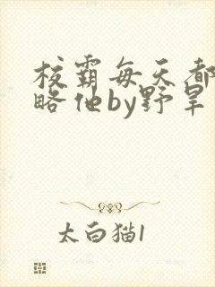 校霸每天都想攻略他by野旱烟