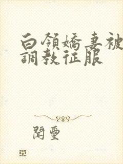 白领娇妻被老板调教征服