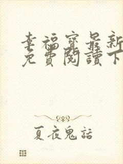 幸福宝最新章节免费阅读下载小说