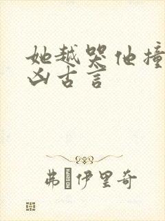 她越哭他撞得越凶古言