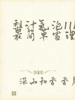 梨汁气泡11h最简单处理方法