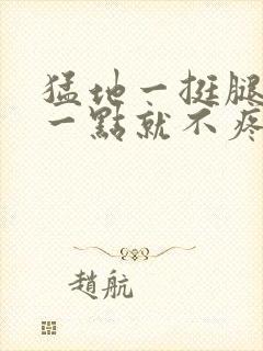 猛地一挺腿再开一点就不疼