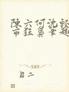 陈六何沈轻舞都市狂枭笔趣阁
