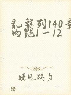 乱系列140章肉艳1一12