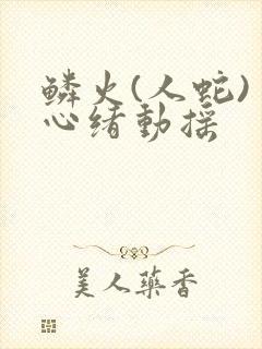 鳞火(人蛇) 心绪动摇