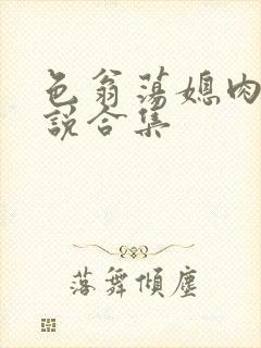 色翁荡媳肉欲小说合集