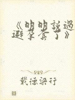 《明明说过要用避孕套了》