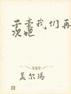 子豪我们再做一次吧