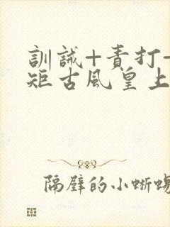 训诫+责打+规矩古风皇上皇后