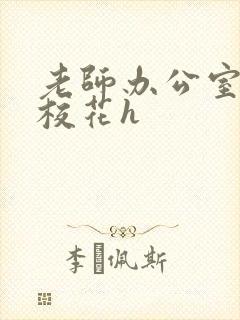 老师办公室狂肉校花h