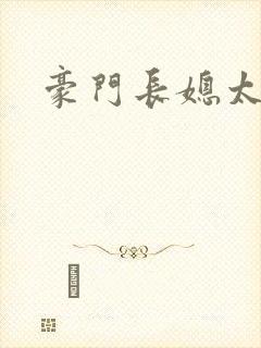 豪门长媳太迷人