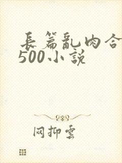 长篇乱肉合集乱500小说