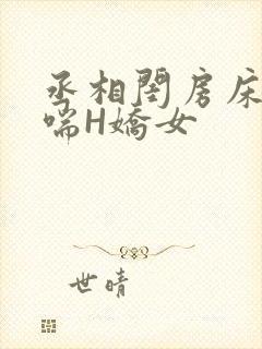 丞相闺房床榻粗喘H娇女