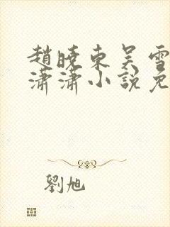 赵晓东吴雪晴王潇潇小说免费阅读