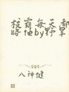 校霸每天都想攻略他by野旱烟