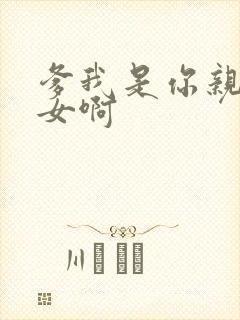 爹我是你亲生闺女啊