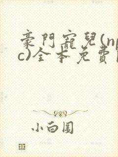 豪门宠儿(npc)全本免费阅读