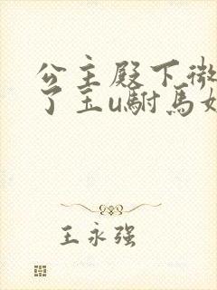 公主殿下微臣馋了玉u驸马姓傅